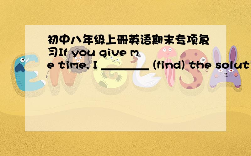 初中八年级上册英语期末专项复习If you give me time, I ________ (find) the solution.If you want to pass, you _________ (have to) study hard.What _________ (happen) if they don’t agree with each other?Beckham is a famous football ______