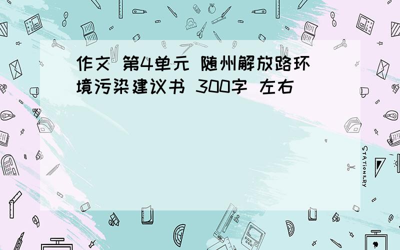 作文 第4单元 随州解放路环境污染建议书 300字 左右