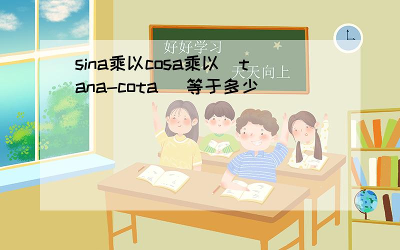 sina乘以cosa乘以（tana-cota） 等于多少