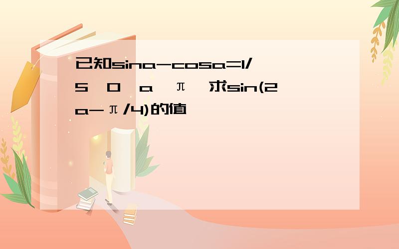 已知sina-cosa=1/5,0≤a≤π,求sin(2a-π/4)的值