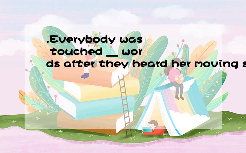 .Everybody was touched ＿ words after they heard her moving story.A.beyond B.without C.of D.in.Everybody was touched ＿ words after they heard her moving story.A.beyond B.without C.of D.in