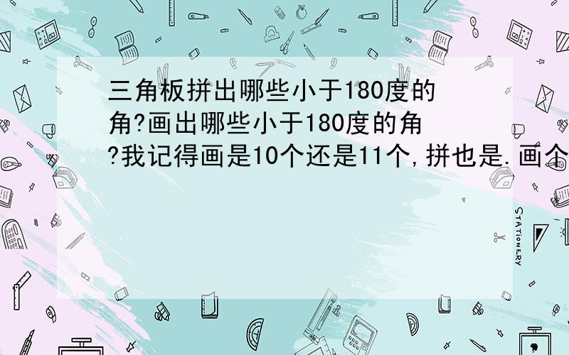 三角板拼出哪些小于180度的角?画出哪些小于180度的角?我记得画是10个还是11个,拼也是.画个拼的个数不一样..