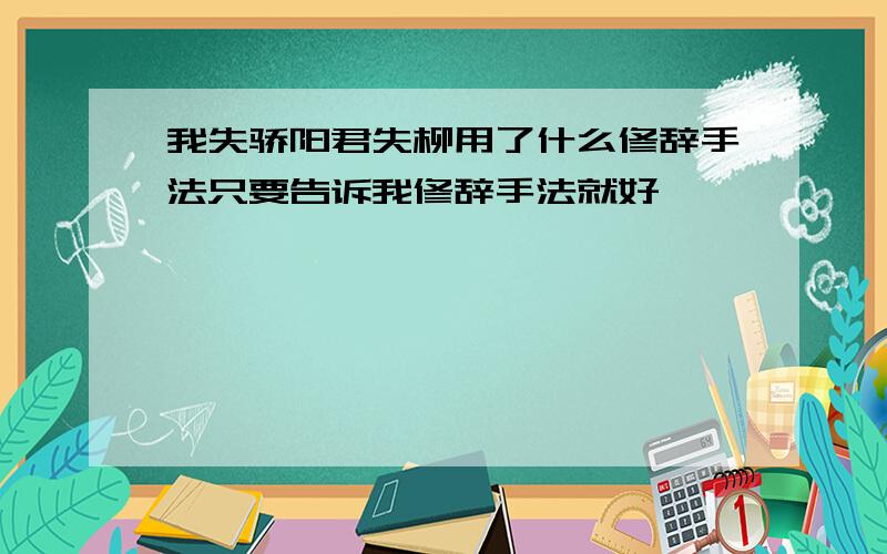 我失骄阳君失柳用了什么修辞手法只要告诉我修辞手法就好