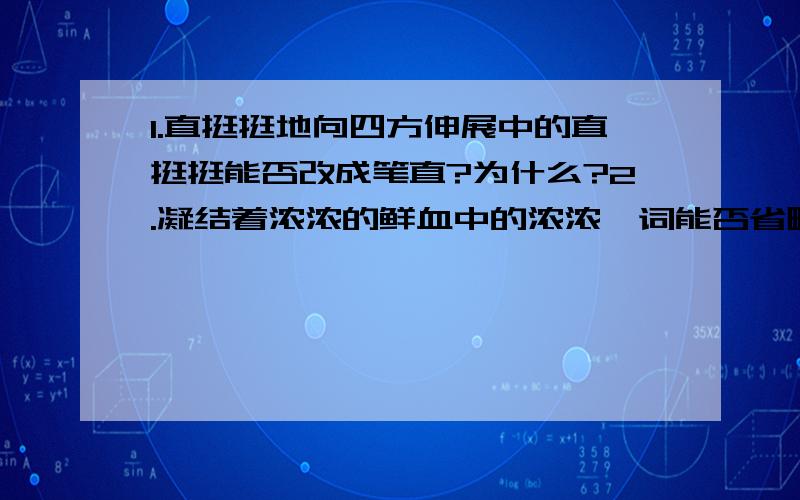 1.直挺挺地向四方伸展中的直挺挺能否改成笔直?为什么?2.凝结着浓浓的鲜血中的浓浓一词能否省略?为什么?