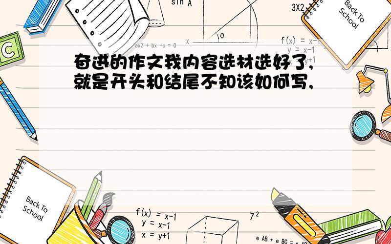 奋进的作文我内容选材选好了,就是开头和结尾不知该如何写,