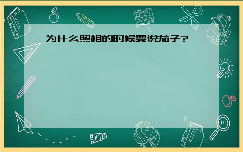 为什么照相的时候要说茄子?