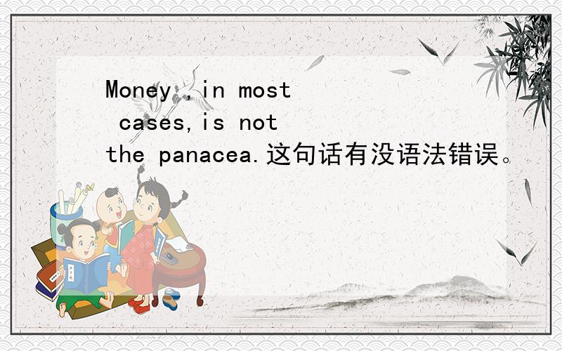 Money ,in most cases,is not the panacea.这句话有没语法错误。