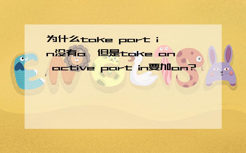 为什么take part in没有a,但是take an active part in要加an?