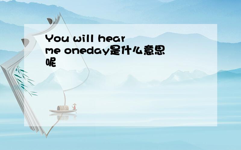 You will hear me oneday是什么意思呢