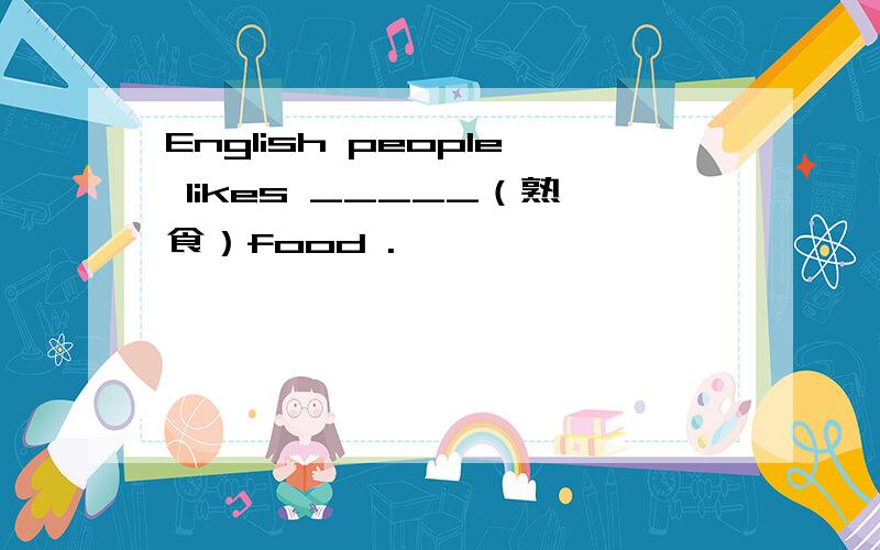 English people likes _____（熟食）food .