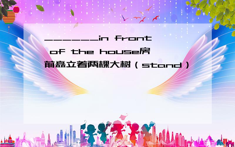 ______in front of the house房前矗立着两棵大树（stand）