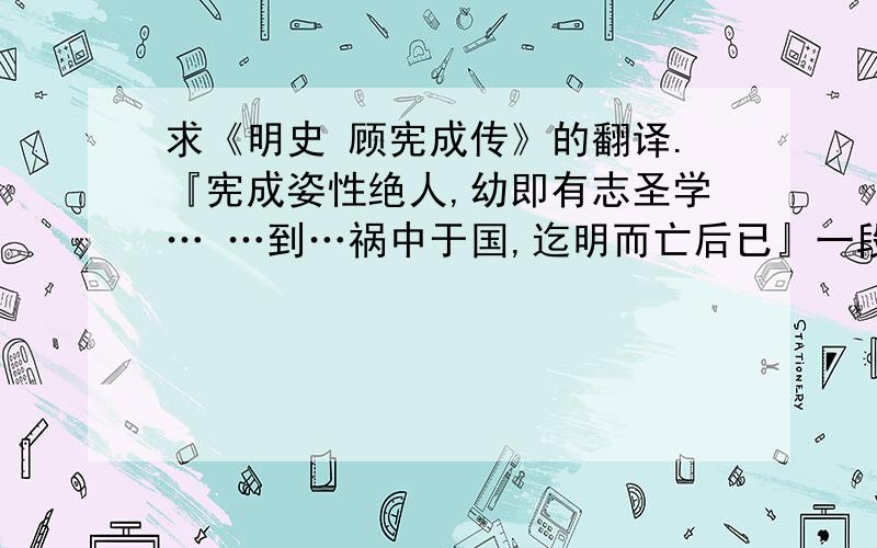 求《明史 顾宪成传》的翻译.『宪成姿性绝人,幼即有志圣学… …到…祸中于国,迄明而亡后已』一段的翻译