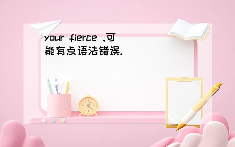 your fierce .可能有点语法错误.