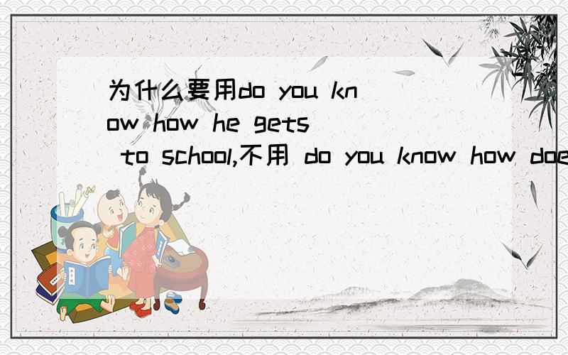 为什么要用do you know how he gets to school,不用 do you know how does he get to school.