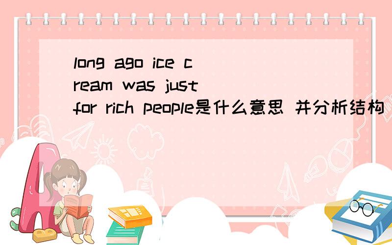 long ago ice cream was just for rich people是什么意思 并分析结构