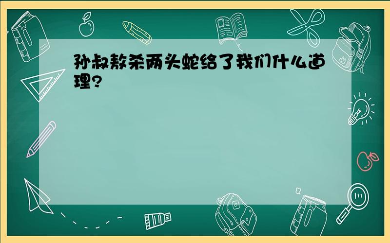 孙叔敖杀两头蛇给了我们什么道理?