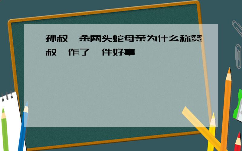 孙叔敖杀两头蛇母亲为什么称赞叔敖作了一件好事