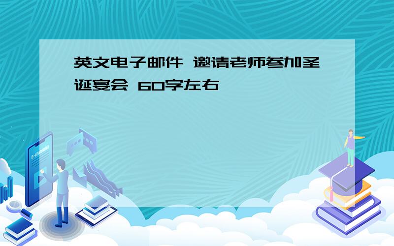 英文电子邮件 邀请老师参加圣诞宴会 60字左右