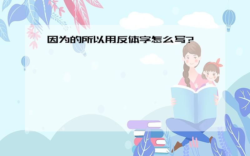 因为的所以用反体字怎么写?