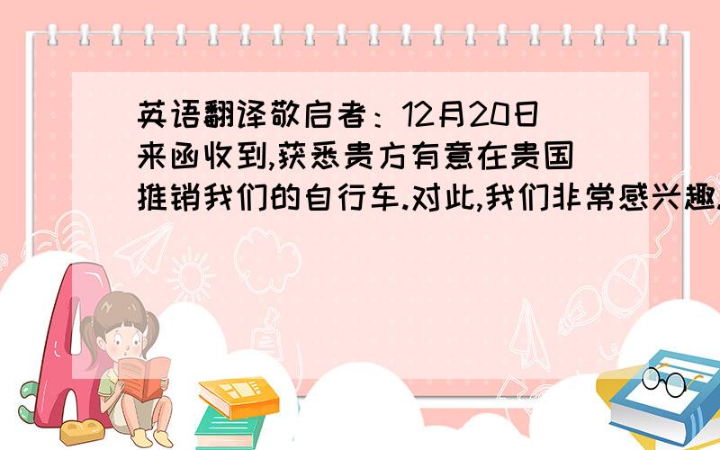 英语翻译敬启者：12月20日来函收到,获悉贵方有意在贵国推销我们的自行车.对此,我们非常感兴趣.对贵方为推销我方自行车所作的努力我们甚为感激.但是,对你们要求见票后60天承兑交单付款