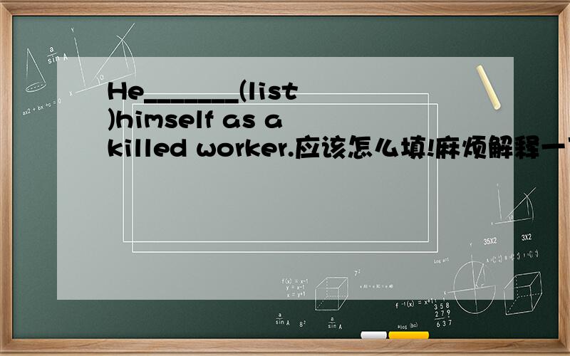 He_______(list)himself as a killed worker.应该怎么填!麻烦解释一下