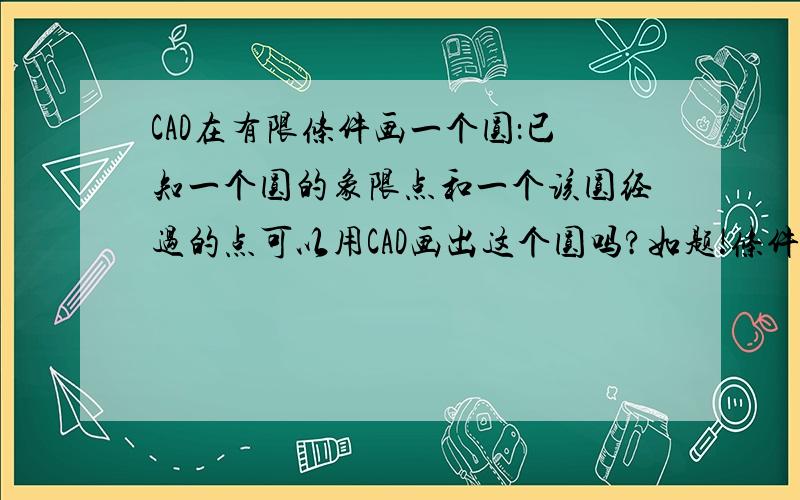 CAD在有限条件画一个圆：已知一个圆的象限点和一个该圆经过的点可以用CAD画出这个圆吗?如题!条件1：圆的象限点条件2：圆经过的点条件3：必须用CAD画