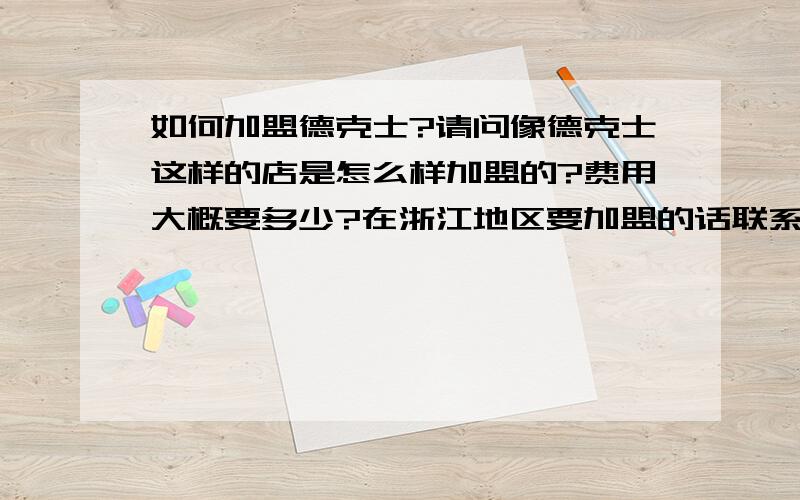 如何加盟德克士?请问像德克士这样的店是怎么样加盟的?费用大概要多少?在浙江地区要加盟的话联系哪里呢?我找到了德克士加盟说明