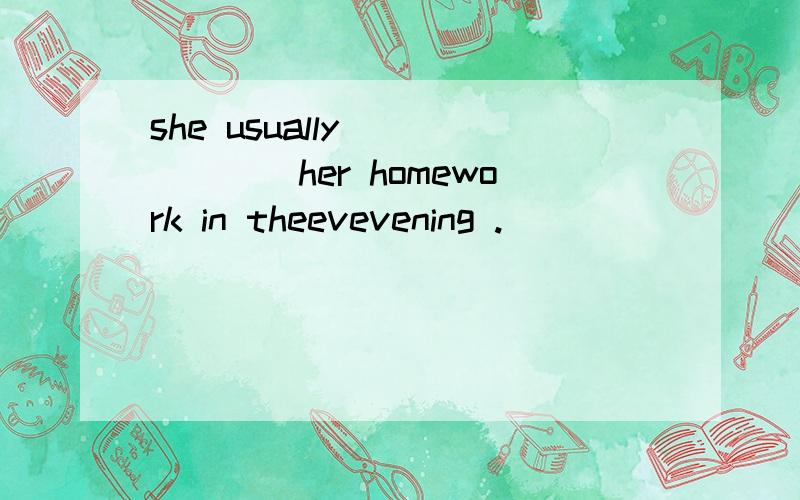 she usually ______her homework in theevevening .