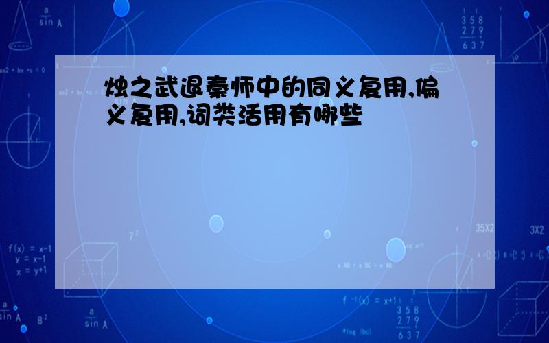 烛之武退秦师中的同义复用,偏义复用,词类活用有哪些