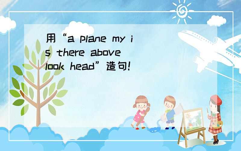 用“a plane my is there above look head”造句!