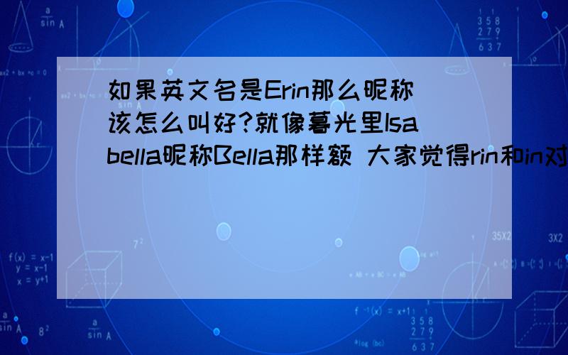 如果英文名是Erin那么昵称该怎么叫好?就像暮光里Isabella昵称Bella那样额 大家觉得rin和in对比哪个好呢？