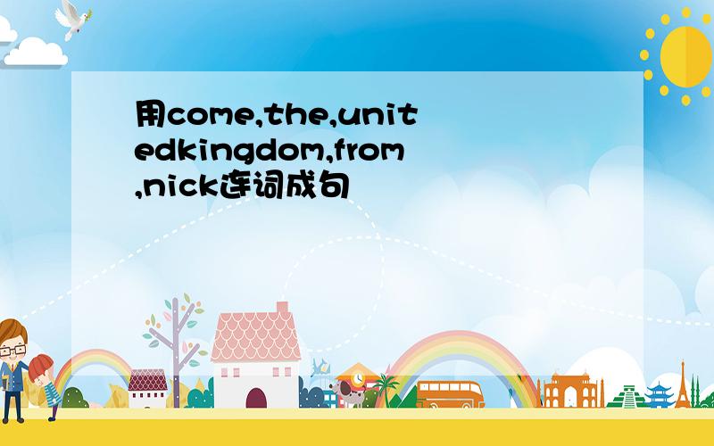 用come,the,unitedkingdom,from,nick连词成句