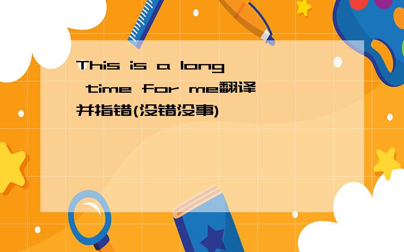 This is a long time for me翻译并指错(没错没事)