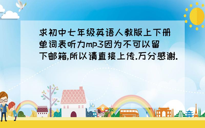 求初中七年级英语人教版上下册单词表听力mp3因为不可以留下邮箱,所以请直接上传.万分感谢.