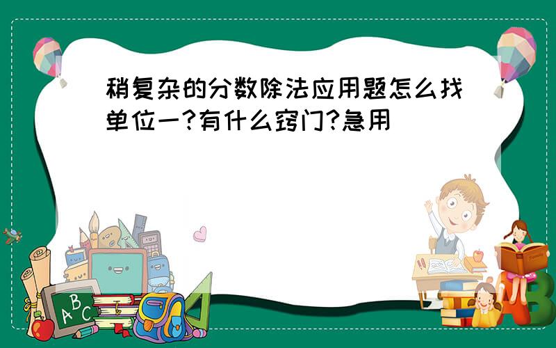 稍复杂的分数除法应用题怎么找单位一?有什么窍门?急用