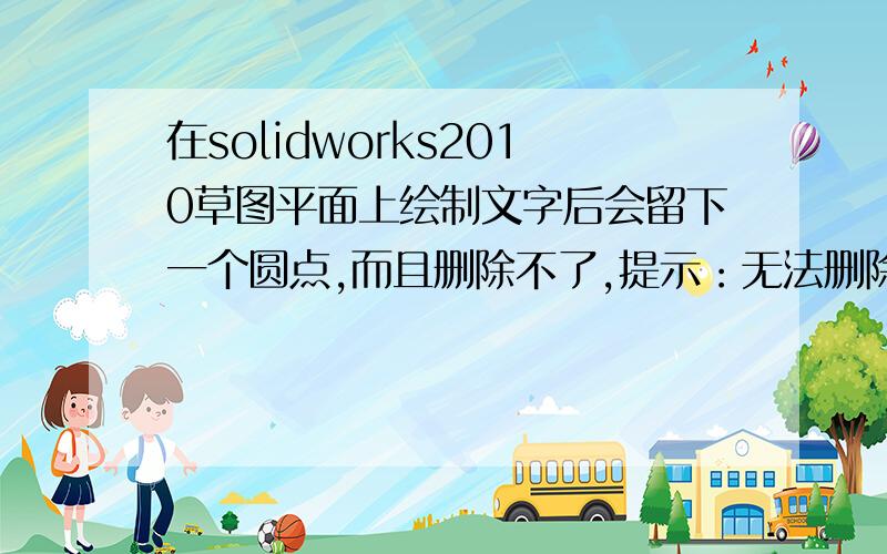 在solidworks2010草图平面上绘制文字后会留下一个圆点,而且删除不了,提示：无法删除草图上的端点和中心点,除非端点是曲线的分割点.请高手指点!