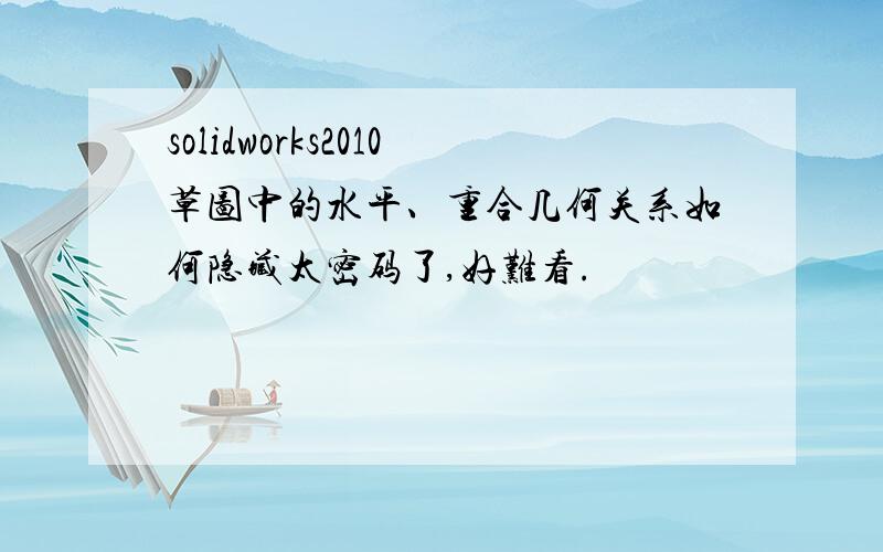 solidworks2010草图中的水平、重合几何关系如何隐藏太密码了,好难看.