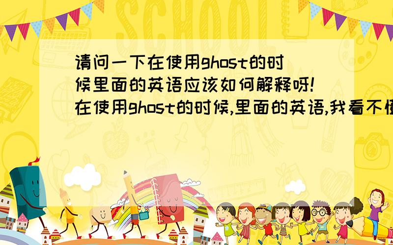 请问一下在使用ghost的时候里面的英语应该如何解释呀!在使用ghost的时候,里面的英语,我看不懂,有没有汉化的呀!或那一位帮我解释一下!*—*