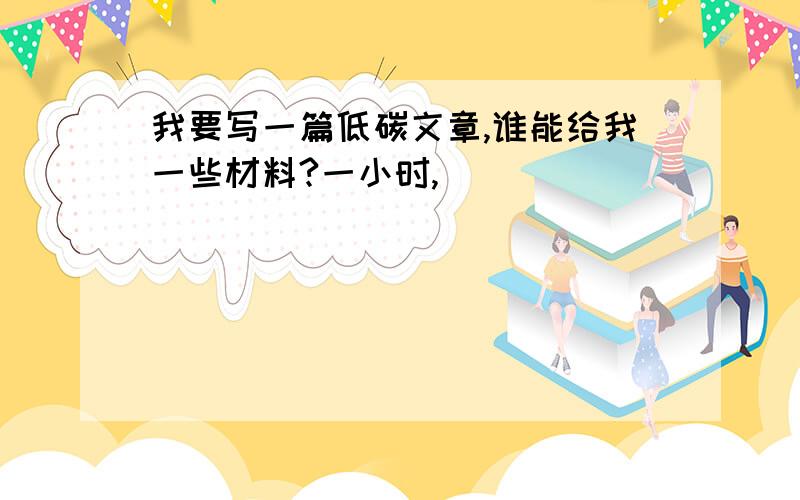 我要写一篇低碳文章,谁能给我一些材料?一小时,