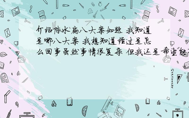 介绍陈水扁八大案如题 我知道是哪八大案 我想知道经过是怎么回事虽然事情很复杂 但我还是希望能有个大概是怎么回事 能让人看明白就行