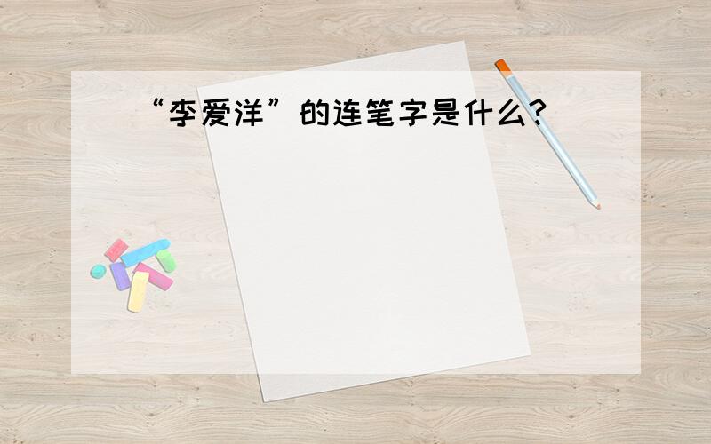 “李爱洋”的连笔字是什么?