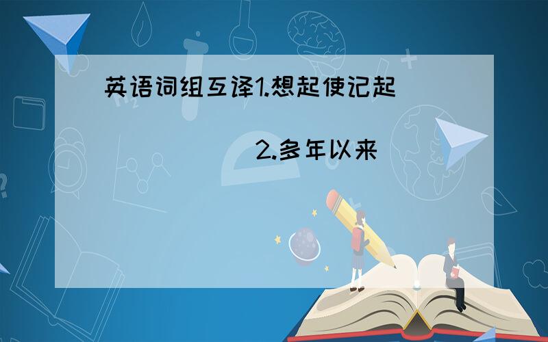 英语词组互译1.想起使记起_____________________2.多年以来_________________ 3.展览___________________________4..对有害_____________________5.于保持距离_____________________6.意见一致___________________7.老实说____________