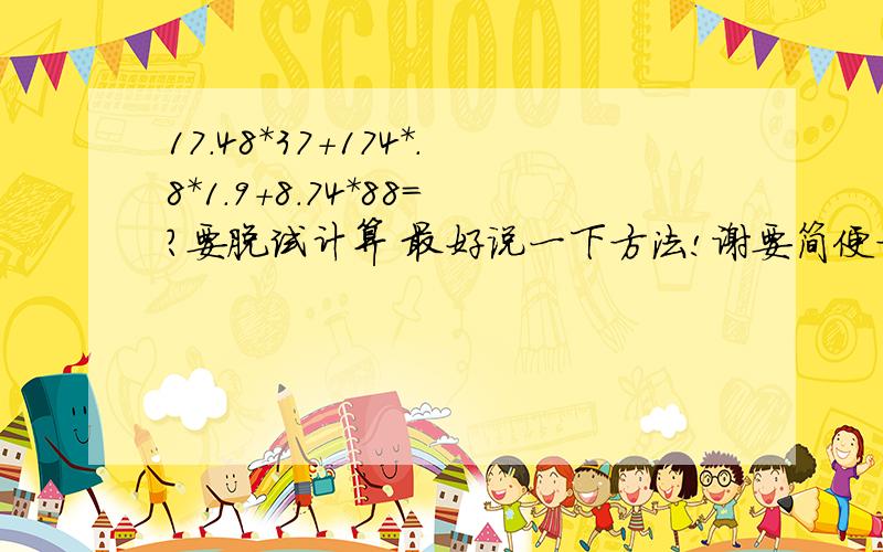 17.48*37+174*.8*1.9+8.74*88=?要脱试计算 最好说一下方法!谢要简便方法!