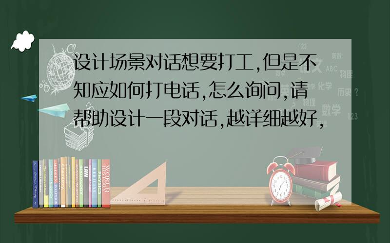 设计场景对话想要打工,但是不知应如何打电话,怎么询问,请帮助设计一段对话,越详细越好,