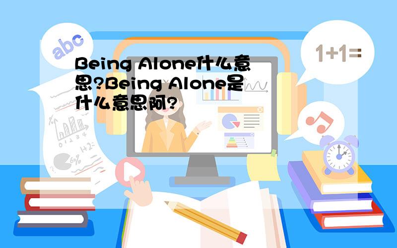 Being Alone什么意思?Being Alone是什么意思阿?