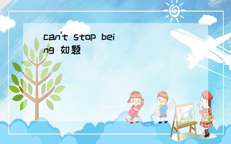 can't stop being 如题