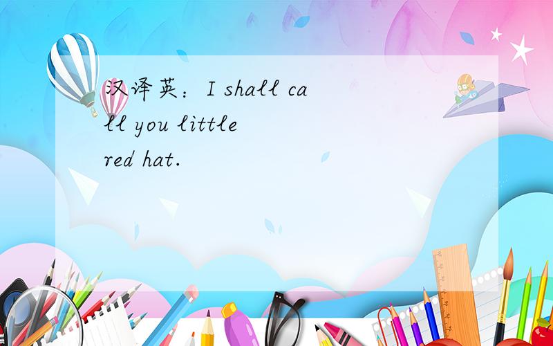 汉译英：I shall call you little red hat.