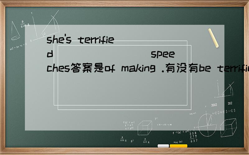 she's terrified ________speeches答案是of making .有没有be terrified to do sth 这种用法