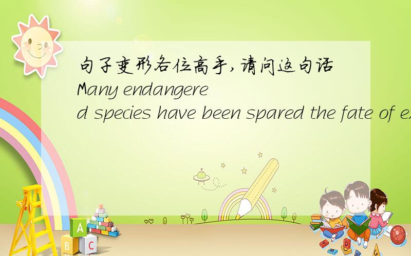 句子变形各位高手,请问这句话Many endangered species have been spared the fate of extinction.这句话如何改为主动?谢谢!