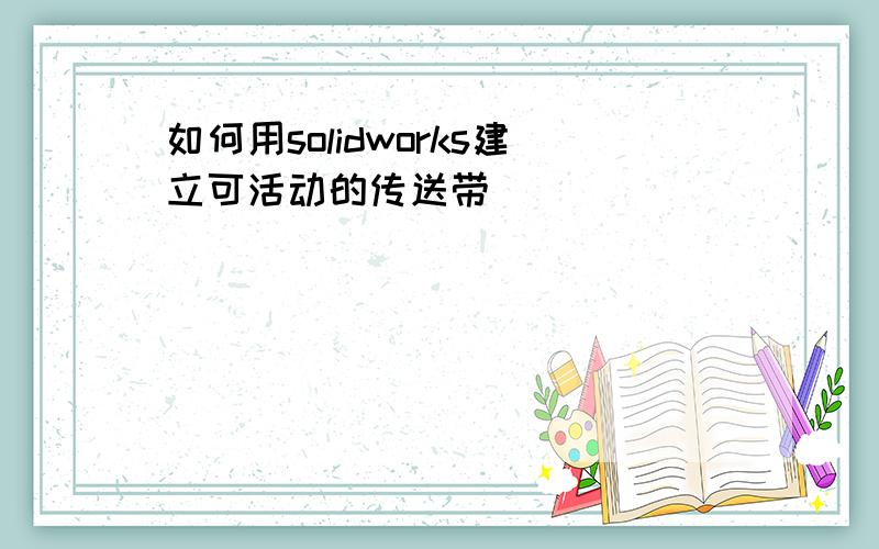 如何用solidworks建立可活动的传送带